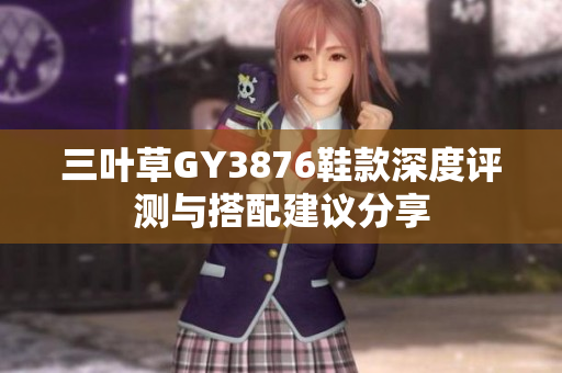 三叶草GY3876鞋款深度评测与搭配建议分享