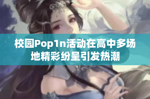 校园Pop1n活动在高中多场地精彩纷呈引发热潮