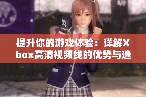 提升你的游戏体验：详解Xbox高清视频线的优势与选择技巧