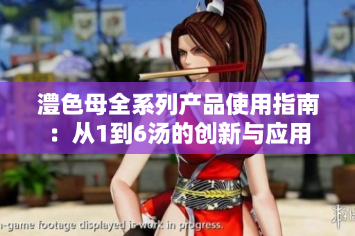 澧色母全系列产品使用指南：从1到6汤的创新与应用