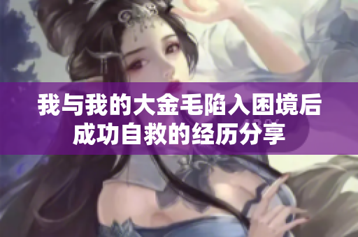 我与我的大金毛陷入困境后成功自救的经历分享