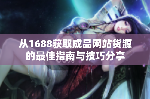从1688获取成品网站货源的最佳指南与技巧分享