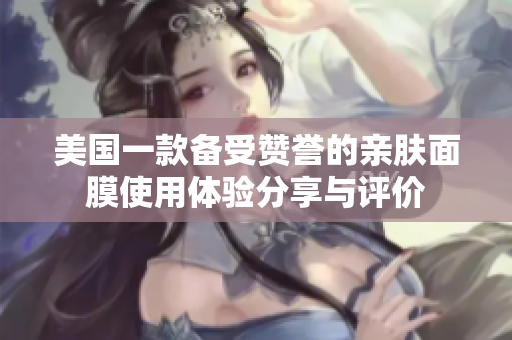 美国一款备受赞誉的亲肤面膜使用体验分享与评价