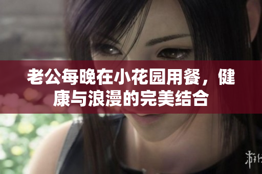 老公每晚在小花园用餐，健康与浪漫的完美结合