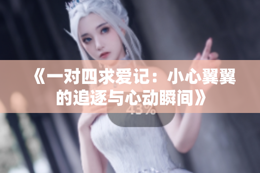 《一对四求爱记：小心翼翼的追逐与心动瞬间》