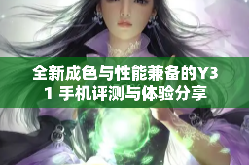 全新成色与性能兼备的Y31 手机评测与体验分享