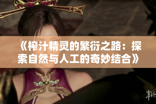 《榨汁精灵的繁衍之路：探索自然与人工的奇妙结合》