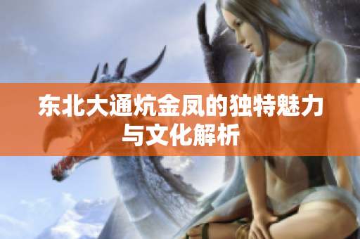东北大通炕金凤的独特魅力与文化解析