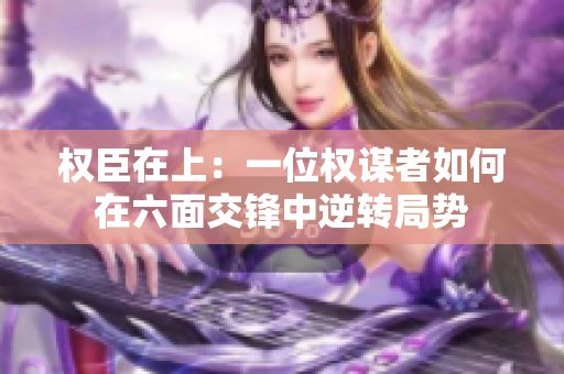 权臣在上：一位权谋者如何在六面交锋中逆转局势