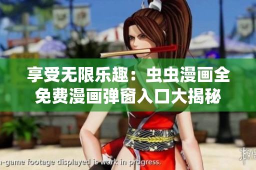 享受无限乐趣：虫虫漫画全免费漫画弹窗入口大揭秘