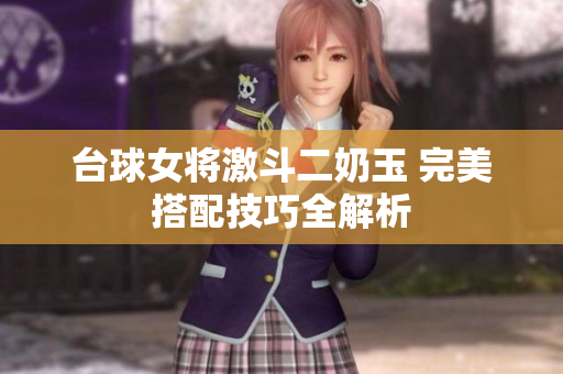 台球女将激斗二奶玉 完美搭配技巧全解析
