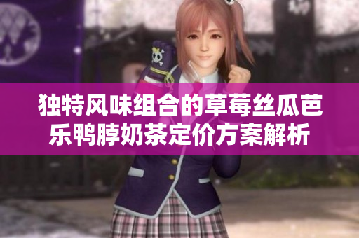 独特风味组合的草莓丝瓜芭乐鸭脖奶茶定价方案解析