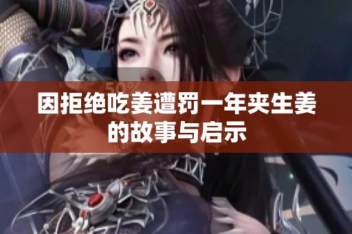 因拒绝吃姜遭罚一年夹生姜的故事与启示