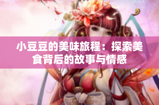 小豆豆的美味旅程：探索美食背后的故事与情感