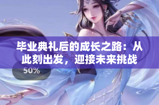 毕业典礼后的成长之路：从此刻出发，迎接未来挑战