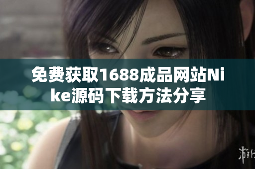 免费获取1688成品网站Nike源码下载方法分享