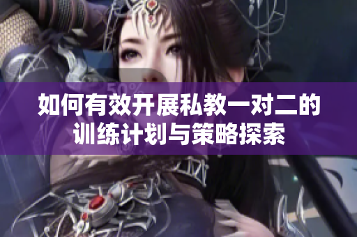 如何有效开展私教一对二的训练计划与策略探索