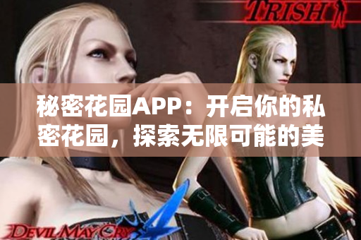 秘密花园APP：开启你的私密花园，探索无限可能的美丽世界