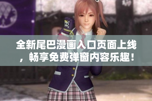全新尾巴漫画入口页面上线，畅享免费弹窗内容乐趣！