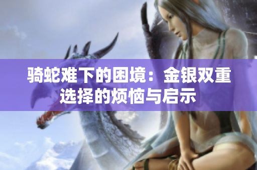 骑蛇难下的困境：金银双重选择的烦恼与启示
