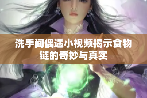 洗手间偶遇小视频揭示食物链的奇妙与真实