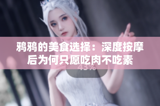鸦鸦的美食选择：深度按摩后为何只愿吃肉不吃素
