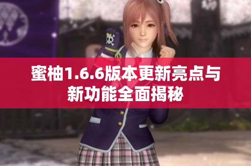 蜜柚1.6.6版本更新亮点与新功能全面揭秘