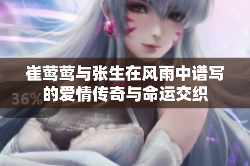 崔莺莺与张生在风雨中谱写的爱情传奇与命运交织