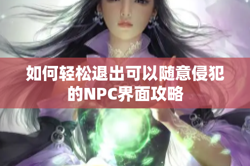 如何轻松退出可以随意侵犯的NPC界面攻略