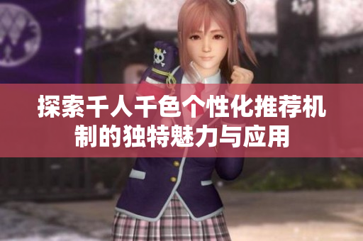 探索千人千色个性化推荐机制的独特魅力与应用