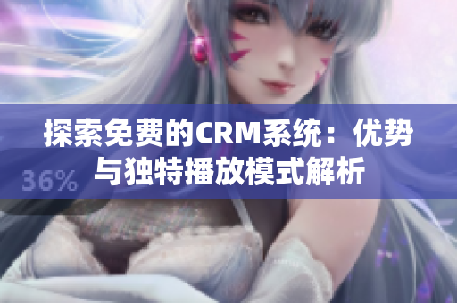 探索免费的CRM系统：优势与独特播放模式解析