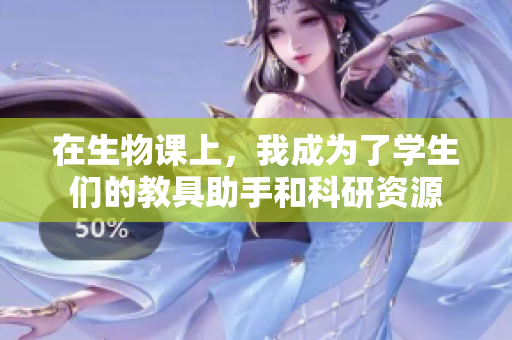 在生物课上，我成为了学生们的教具助手和科研资源