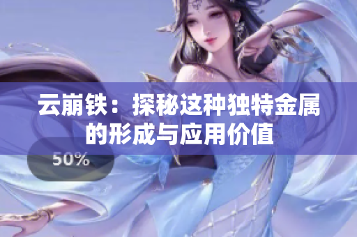 云崩铁：探秘这种独特金属的形成与应用价值