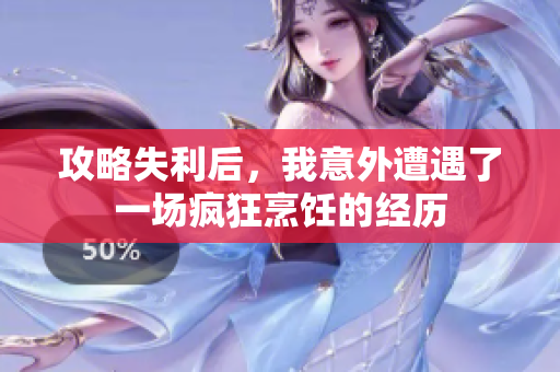 攻略失利后，我意外遭遇了一场疯狂烹饪的经历