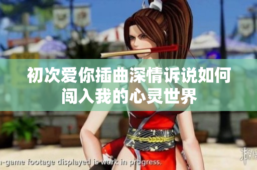 初次爱你插曲深情诉说如何闯入我的心灵世界