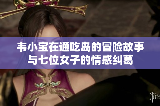 韦小宝在通吃岛的冒险故事与七位女子的情感纠葛