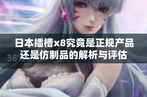 日本插槽x8究竟是正规产品还是仿制品的解析与评估