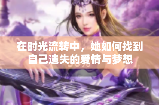 在时光流转中，她如何找到自己遗失的爱情与梦想