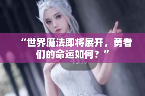 “世界魔法即将展开，勇者们的命运如何？”