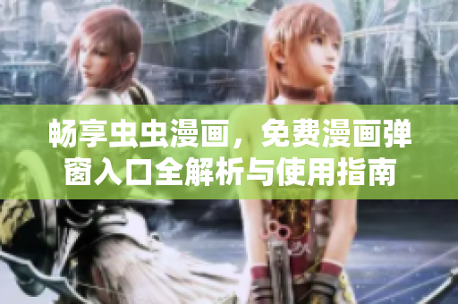 畅享虫虫漫画，免费漫画弹窗入口全解析与使用指南