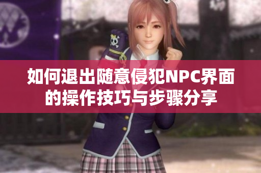 如何退出随意侵犯NPC界面的操作技巧与步骤分享