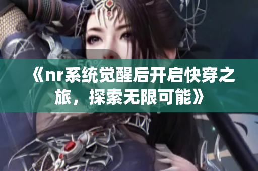 《nr系统觉醒后开启快穿之旅，探索无限可能》