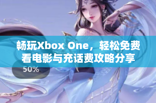 畅玩Xbox One，轻松免费看电影与充话费攻略分享
