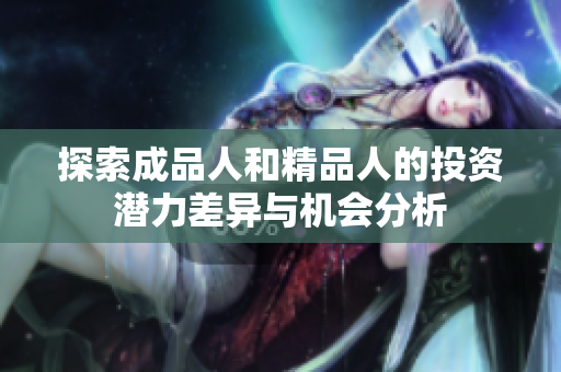 探索成品人和精品人的投资潜力差异与机会分析
