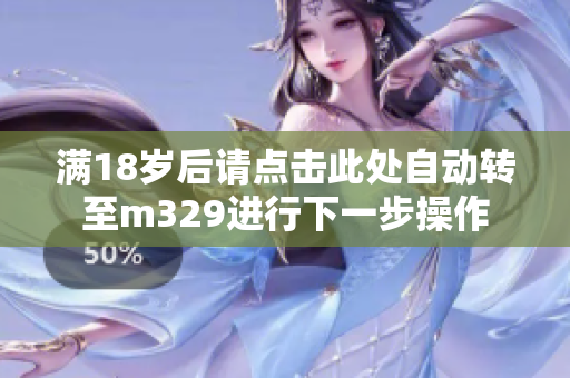 满18岁后请点击此处自动转至m329进行下一步操作