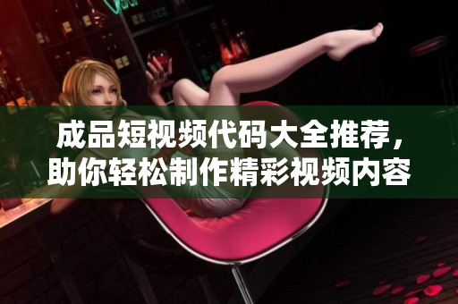成品短视频代码大全推荐，助你轻松制作精彩视频内容