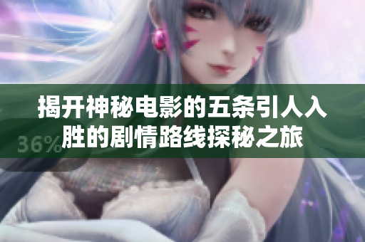揭开神秘电影的五条引人入胜的剧情路线探秘之旅