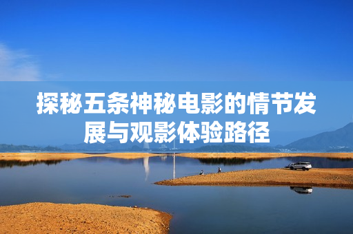 探秘五条神秘电影的情节发展与观影体验路径