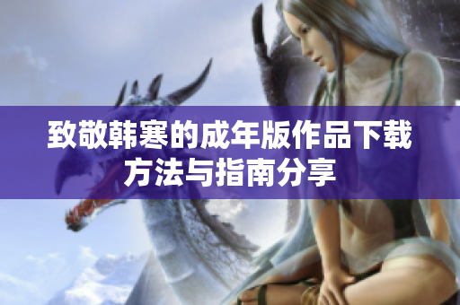 致敬韩寒的成年版作品下载方法与指南分享