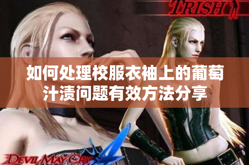 如何处理校服衣袖上的葡萄汁渍问题有效方法分享